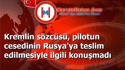 Kremlin sözcüsü, pilotun cesedinin Rusya'ya teslim edilmesiyle ilgili konuşmadı