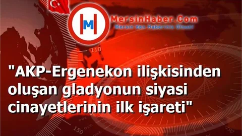 "AKP-Ergenekon ilişkisinden oluşan gladyonun siyasi cinayetlerinin ilk işareti"