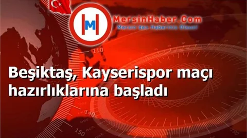 Beşiktaş, Kayserispor maçı hazırlıklarına başladı