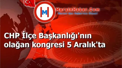 CHP İlçe Başkanlığı'nın olağan kongresi 5 Aralık'ta