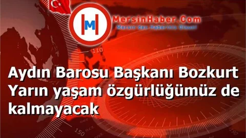 Aydın Barosu Başkanı Bozkurt Yarın yaşam özgürlüğümüz de kalmayacak