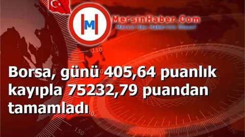 Borsa, günü 405,64 puanlık kayıpla 75232,79 puandan tamamladı
