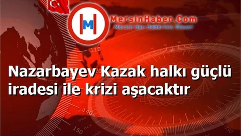 Nazarbayev Kazak halkı güçlü iradesi ile krizi aşacaktır