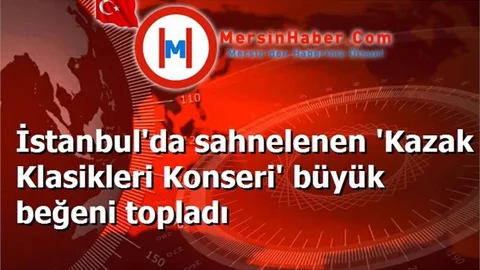 İstanbul'da sahnelenen 'Kazak Klasikleri Konseri' büyük beğeni topladı