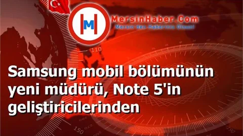 Samsung mobil bölümünün yeni müdürü, Note 5'in geliştiricilerinden