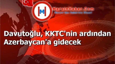 Davutoğlu, KKTC'nin ardından Azerbaycan'a gidecek