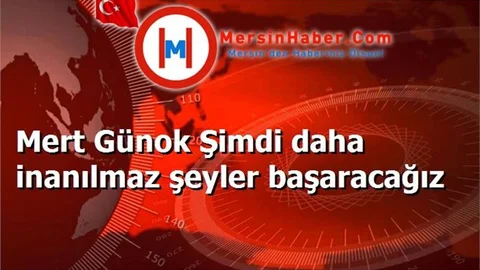 Mert Günok Şimdi daha inanılmaz şeyler başaracağız