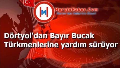 Dörtyol'dan Bayır Bucak Türkmenlerine yardım sürüyor