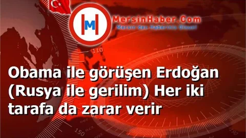 Obama ile görüşen Erdoğan (Rusya ile gerilim) Her iki tarafa da zarar verir