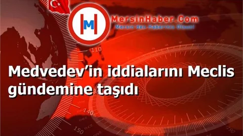 Medvedev’in iddialarını Meclis gündemine taşıdı
