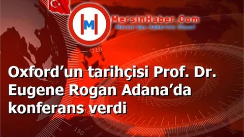 Oxford’un tarihçisi Prof. Dr. Eugene Rogan Adana’da konferans verdi