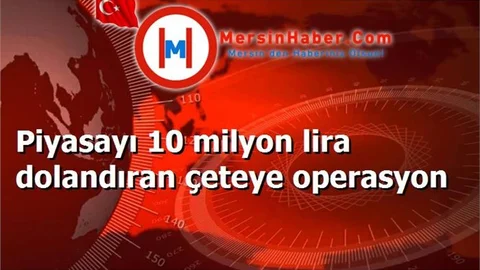 Piyasayı 10 milyon lira dolandıran çeteye operasyon