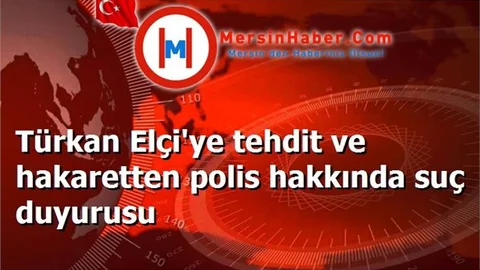Türkan Elçi'ye tehdit ve hakaretten polis hakkında suç duyurusu