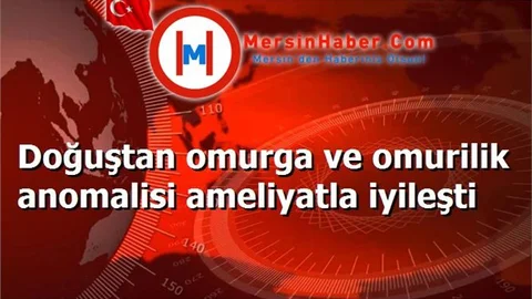 Doğuştan omurga ve omurilik anomalisi ameliyatla iyileşti