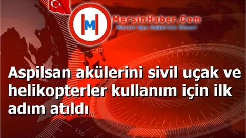 Aspilsan akülerini sivil uçak ve helikopterler kullanım için ilk adım atıldı