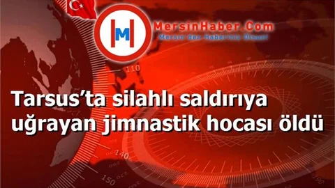 Tarsus’ta silahlı saldırıya uğrayan jimnastik hocası öldü