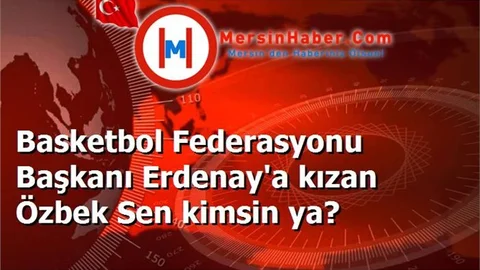Basketbol Federasyonu Başkanı Erdenay'a kızan Özbek Sen kimsin ya?