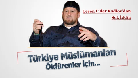 Çeçen Lider Kadirov’dan Şok Türkiye İddiası