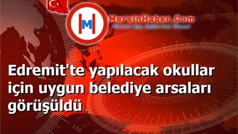 Edremit'te yapılacak okullar için uygun belediye arsaları görüşüldü