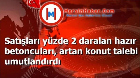 Satışları yüzde 2 daralan hazır betoncuları, artan konut talebi umutlandırdı