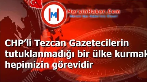 CHP’li Tezcan Gazetecilerin tutuklanmadığı bir ülke kurmak hepimizin görevidir