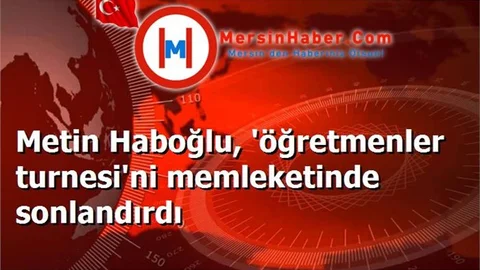 Metin Haboğlu, 'öğretmenler turnesi'ni memleketinde sonlandırdı