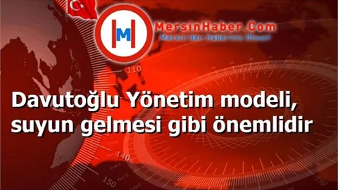 Davutoğlu Yönetim modeli, suyun gelmesi gibi önemlidir