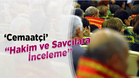 ‘Cemaatçi’ Hakim ve Savcılara İnceleme