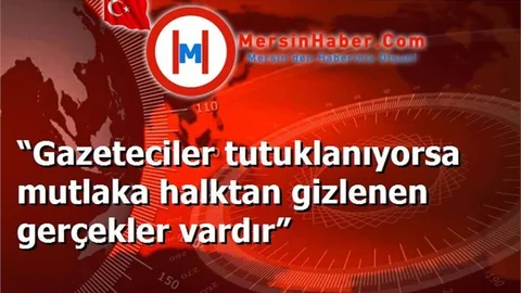 “Gazeteciler tutuklanıyorsa mutlaka halktan gizlenen gerçekler vardır”