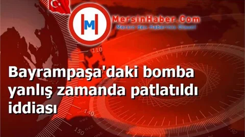 Bayrampaşa'daki bomba yanlış zamanda patlatıldı iddiası