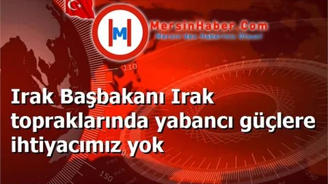 Irak Başbakanı Irak topraklarında yabancı güçlere ihtiyacımız yok