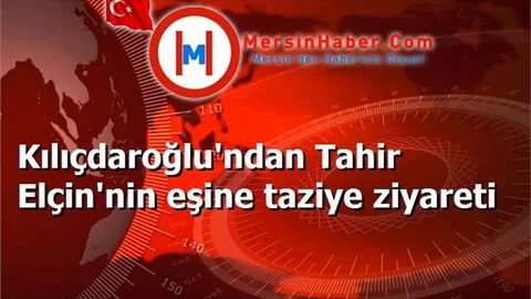 Kılıçdaroğlu'ndan Tahir Elçin'nin eşine taziye ziyareti