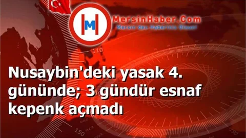 Nusaybin'deki yasak 4. gününde; 3 gündür esnaf kepenk açmadı