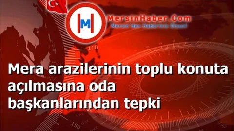 Mera arazilerinin toplu konuta açılmasına oda başkanlarından tepki