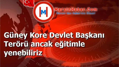 Güney Kore Devlet Başkanı Terörü ancak eğitimle yenebiliriz