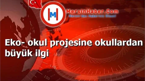 Eko- okul projesine okullardan büyük ilgi