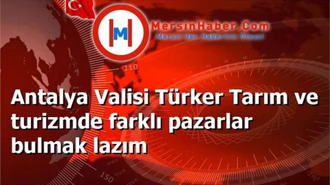Antalya Valisi Türker Tarım ve turizmde farklı pazarlar bulmak lazım