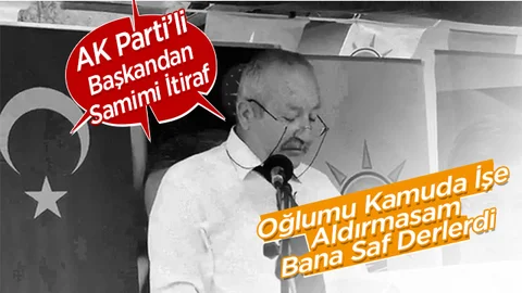 AK Partili  Başkandan Samimi İtiraf:Oğlumu Kamuda İşe Aldırmasam Bana Saf Derlerdi