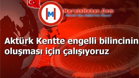 Aktürk Kentte engelli bilincinin oluşması için çalışıyoruz