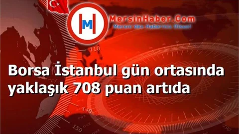 Borsa İstanbul gün ortasında yaklaşık 708 puan artıda