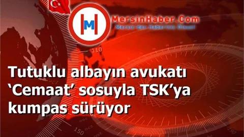 Tutuklu albayın avukatı ‘Cemaat’ sosuyla TSK’ya kumpas sürüyor