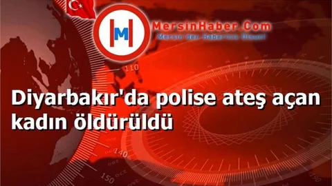 Diyarbakır'da polise ateş açan kadın öldürüldü
