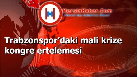 Trabzonspor’daki mali krize kongre ertelemesi
