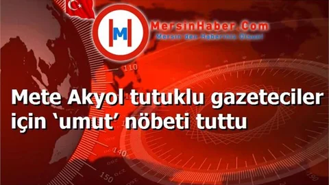 Mete Akyol tutuklu gazeteciler için ‘umut’ nöbeti tuttu
