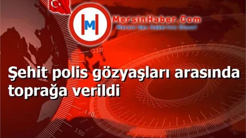 Şehit polis gözyaşları arasında toprağa verildi