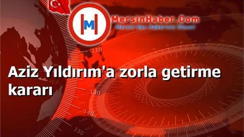 Aziz Yıldırım'a zorla getirme kararı