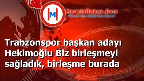 Trabzonspor başkan adayı Hekimoğlu Biz birleşmeyi sağladık, birleşme burada