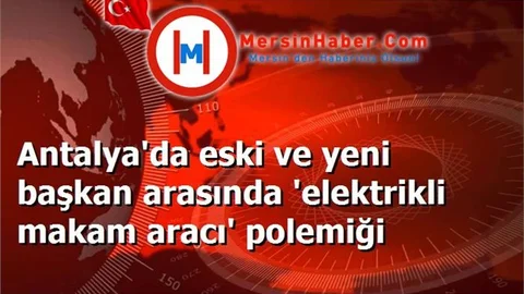 Antalya'da eski ve yeni başkan arasında 'elektrikli makam aracı' polemiği