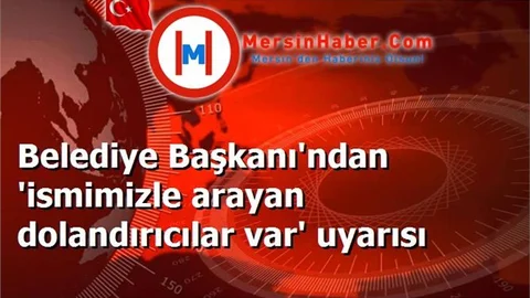 Belediye Başkanı'ndan 'ismimizle arayan dolandırıcılar var' uyarısı