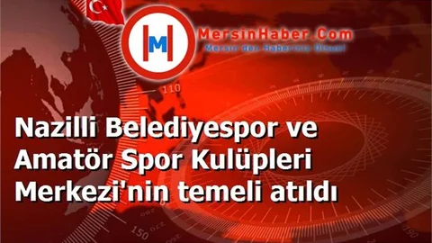Nazilli Belediyespor ve Amatör Spor Kulüpleri Merkezi'nin temeli atıldı